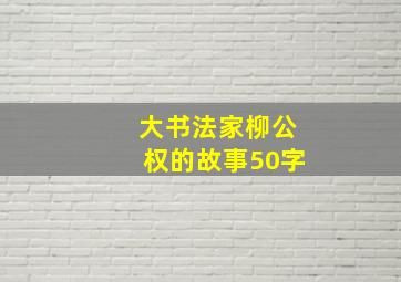 大书法家柳公权的故事50字