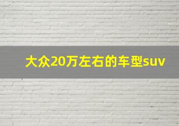 大众20万左右的车型suv