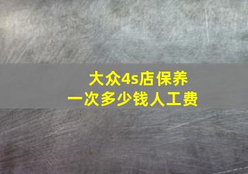 大众4s店保养一次多少钱人工费