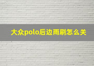 大众polo后边雨刷怎么关