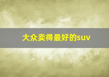 大众卖得最好的suv