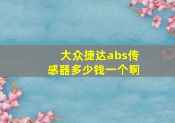 大众捷达abs传感器多少钱一个啊