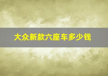 大众新款六座车多少钱