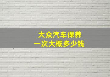 大众汽车保养一次大概多少钱