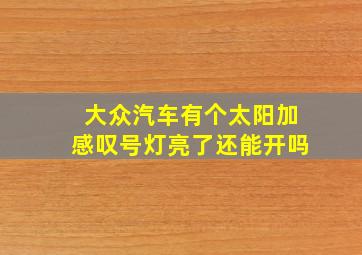 大众汽车有个太阳加感叹号灯亮了还能开吗