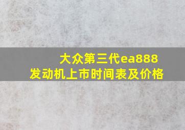 大众第三代ea888发动机上市时间表及价格