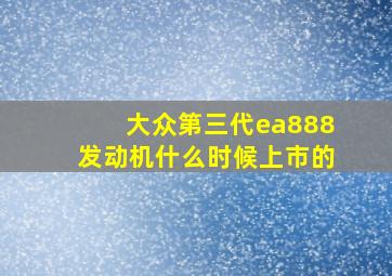 大众第三代ea888发动机什么时候上市的