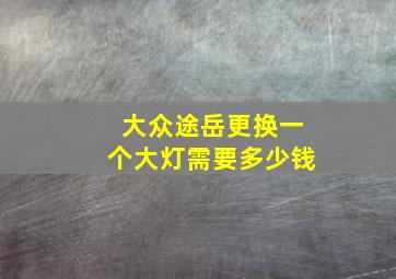 大众途岳更换一个大灯需要多少钱