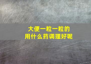 大便一粒一粒的用什么药调理好呢