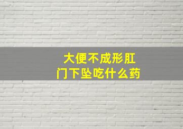 大便不成形肛门下坠吃什么药