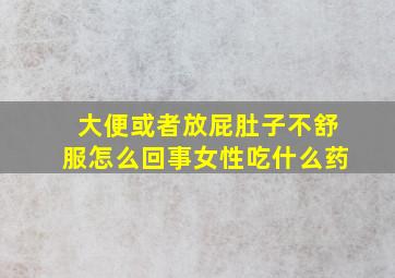 大便或者放屁肚子不舒服怎么回事女性吃什么药