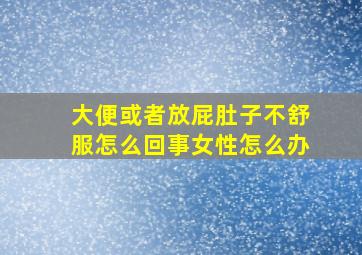 大便或者放屁肚子不舒服怎么回事女性怎么办