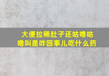 大便拉稀肚子还咕噜咕噜叫是咋回事儿吃什么药