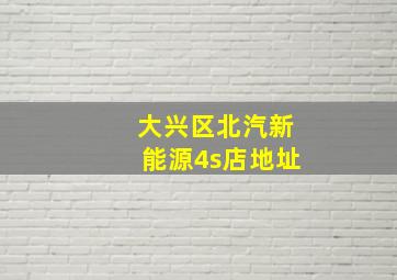 大兴区北汽新能源4s店地址