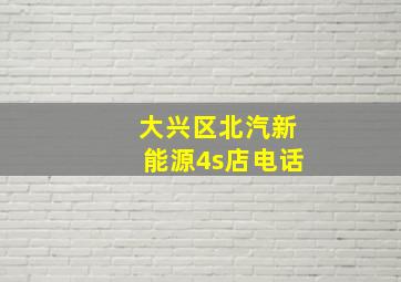 大兴区北汽新能源4s店电话