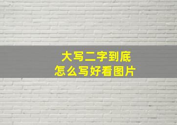 大写二字到底怎么写好看图片