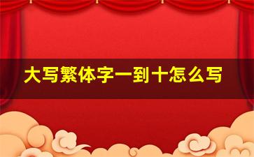 大写繁体字一到十怎么写