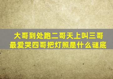 大哥到处跑二哥天上叫三哥最爱哭四哥把灯照是什么谜底