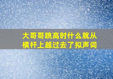 大哥哥跳高时什么就从横杆上越过去了拟声词