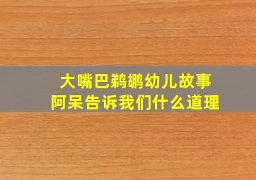 大嘴巴鹈鹕幼儿故事阿呆告诉我们什么道理