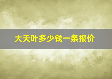 大天叶多少钱一条报价