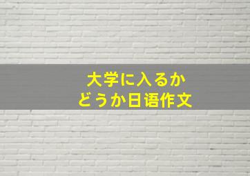 大学に入るかどうか日语作文