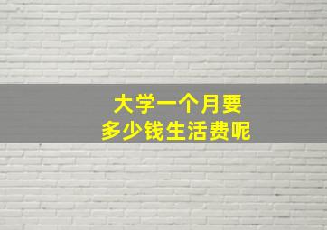 大学一个月要多少钱生活费呢