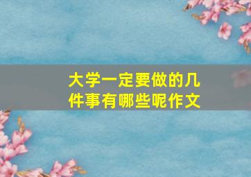 大学一定要做的几件事有哪些呢作文