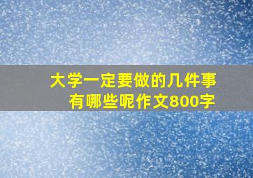 大学一定要做的几件事有哪些呢作文800字