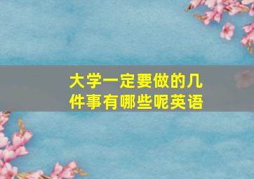 大学一定要做的几件事有哪些呢英语