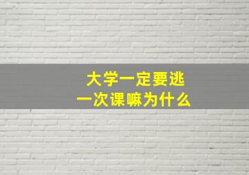 大学一定要逃一次课嘛为什么