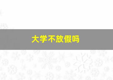 大学不放假吗