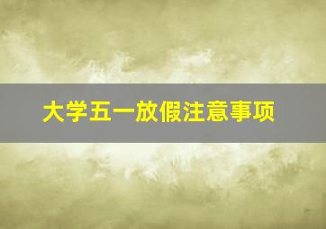 大学五一放假注意事项