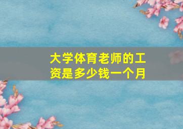 大学体育老师的工资是多少钱一个月