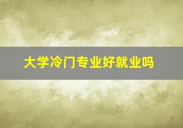 大学冷门专业好就业吗