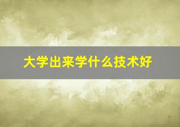 大学出来学什么技术好