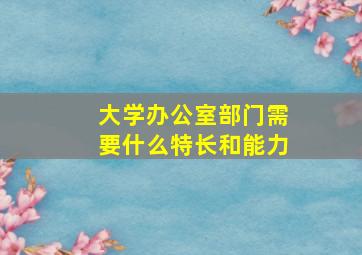 大学办公室部门需要什么特长和能力