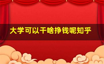 大学可以干啥挣钱呢知乎