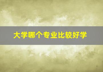 大学哪个专业比较好学