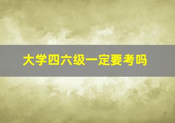 大学四六级一定要考吗