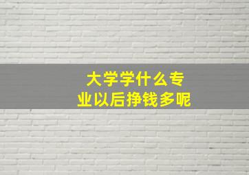 大学学什么专业以后挣钱多呢