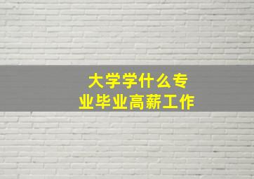 大学学什么专业毕业高薪工作