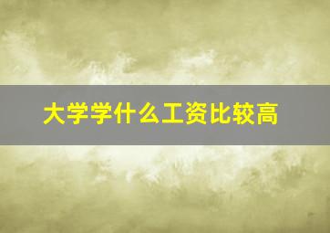 大学学什么工资比较高