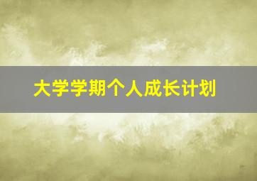 大学学期个人成长计划