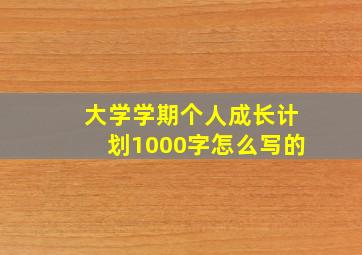 大学学期个人成长计划1000字怎么写的