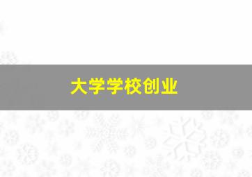 大学学校创业