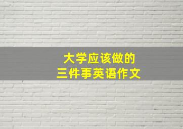 大学应该做的三件事英语作文