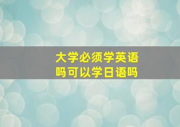 大学必须学英语吗可以学日语吗