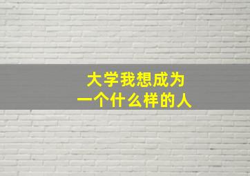 大学我想成为一个什么样的人