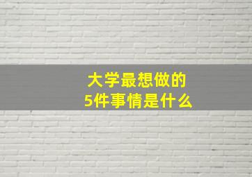 大学最想做的5件事情是什么